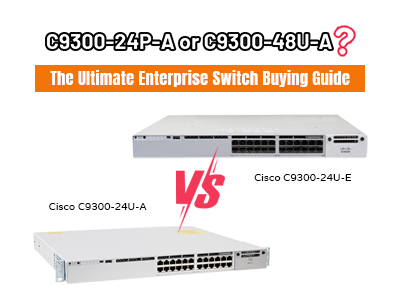  Cisco Catalyst C9300-24U-E vs C9300-24U-A: Which Enterprise Switch Should You Choose?