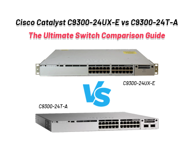 Cisco Catalyst C9300-24UX-E vs C9300-24T-A: The Ultimate Switch Comparison Guide