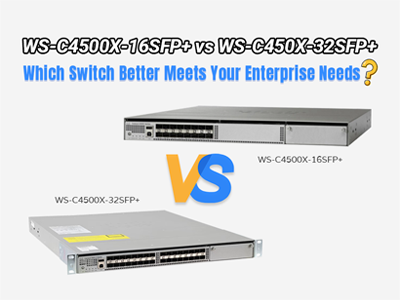 WS-C4500X-16SFP+ vs WS-C450X-32SFP+: Which Switch Better Meets Your Enterprise Needs?