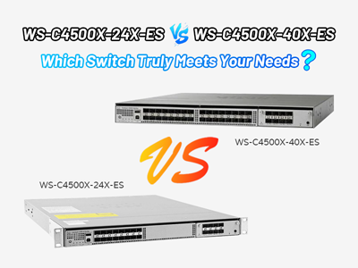 WS-C4500X-24X-ES vs WS-C4500X-40X-ES: Which Switch Truly Meets Your Needs?