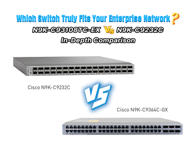 Which Switch Truly Fits Your Enterprise Network? N9K-C93108TC-EX vs N9K-C9232C In-Depth Comparison