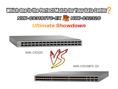Which One is the Perfect Match for Your Data Center? N9K-C93180YC-EX vs N9K-C9232C Ultimate Showdown