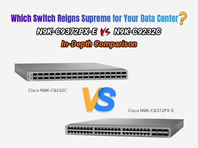 Which Switch Reigns Supreme for Your Data Center? N9K-C9372PX-E vs N9K-C9232C In-Depth Comparison