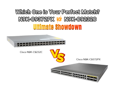 Which One is Your Perfect Match? N9K-C9372PX vs. N9K-C9232C Ultimate Showdown
