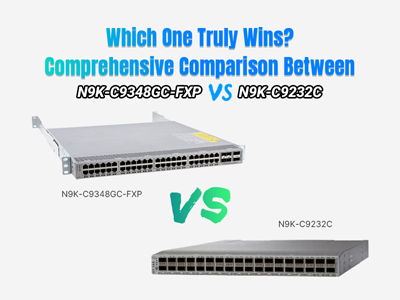 Which One Truly Wins? Comprehensive Comparison Between N9K-C9348GC-FXP and N9K-C9232C