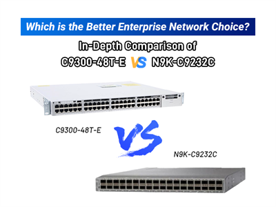 Which is the Better Enterprise Network Choice? In-Depth Comparison of C9300-48T-E vs N9K-C9232C