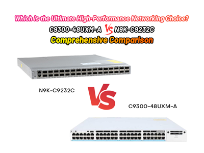 Which is the Ultimate High-Performance Networking Choice? C9300-48UXM-A vs N9K-C9232C Comprehensive Comparison