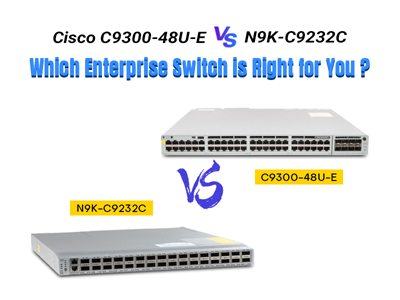 Cisco C9300-48U-E vs N9K-C9232C: Which Enterprise Switch is Right for You?