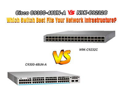 Cisco C9300-48UN-A vs N9K-C9232C: Which Switch Best Fits Your Network Infrastructure?