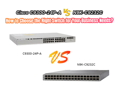 Cisco C9300-24P-A vs N9K-C9232C: How to Choose the Right Switch for Your Business Needs?