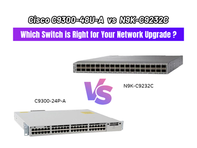 Cisco C9300-48U-A vs N9K-C9232C: Which Switch is Right for Your Network Upgrade?
