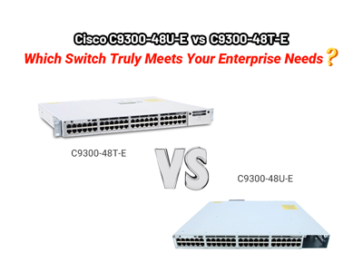 Cisco C9300-48U-E vs. C9300-48T-E: Which Switch Truly Meets Your Enterprise Needs?