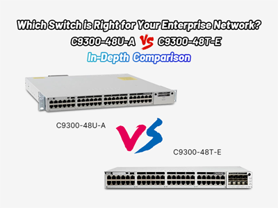 Which Switch is Right for Your Enterprise Network? C9300-48U-A vs. C9300-48T-E In-Depth Comparison