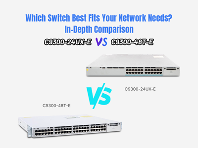 Which Switch Best Fits Your Network Needs? In-Depth Comparison: C9300-24UX-E vs. C9300-48T-E