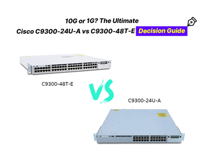 10G or 1G? The Ultimate Cisco C9300-24U-A vs. C9300-48T-E Decision Guide