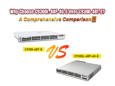 Why Choose C9300L-48P-4G-E Over C9300-48T-E? A Comprehensive Comparison