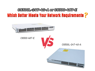 C9300L-24T-4G-A or C9300-48T-E: Which Better Meets Your Network Requirements?