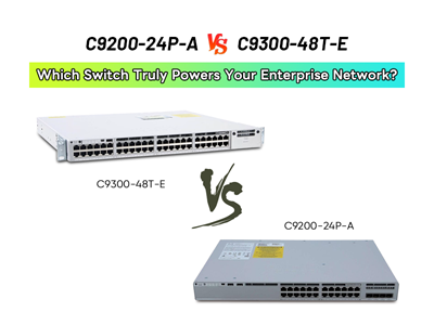 C9200-24P-A vs C9300-48T-E: Which Switch Truly Powers Your Enterprise Network?