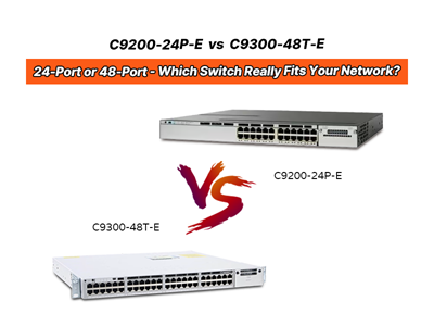 C9200-24P-E vs C9300-48T-E: 24-Port or 48-Port - Which Switch Really Fits Your Network?